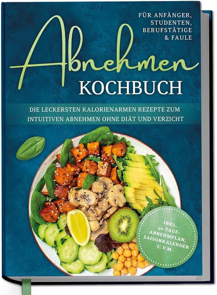 Abnehmen Kochbuch für Anfänger, Studenten, Berufstätige & Faule: Die leckersten kalorienarmen Rezepte zum intuitiven Abnehmen ohne Diät und Verzicht - inkl. 30-Tage-Abnehmplan, Saisonkalender u.v.m.
