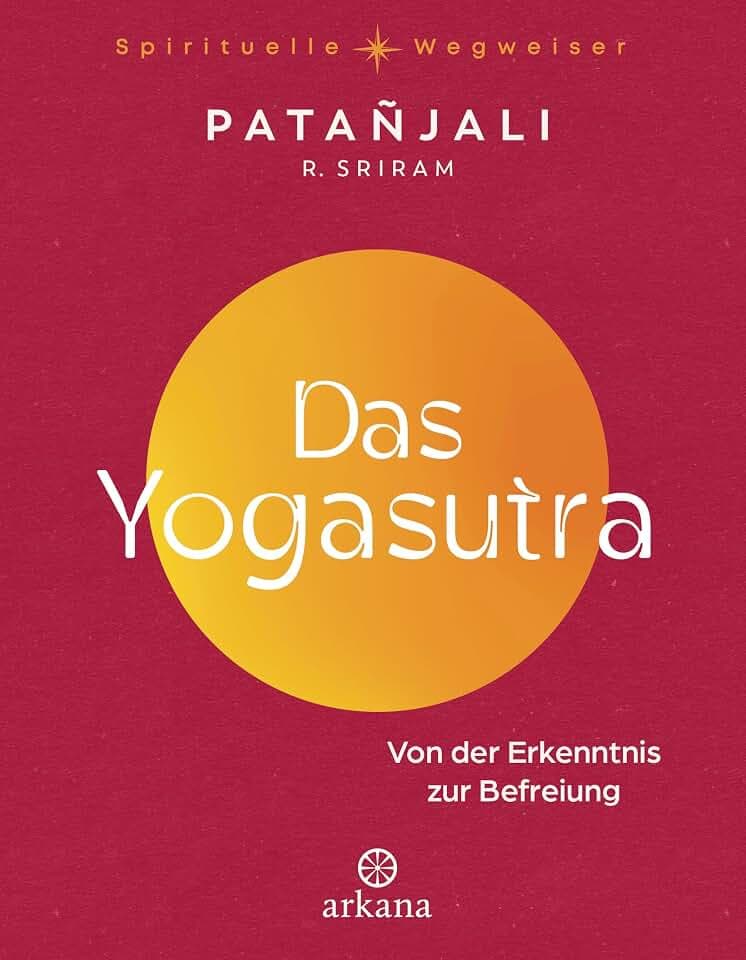 Das Yogasutra: Von der Erkenntnis zur Befreiung - Einer der wichtigsten Grundlagentexte des Yoga - Aus der Reihe „Spirituelle Wegweiser" (Arkana Spirituelle Wegweiser)