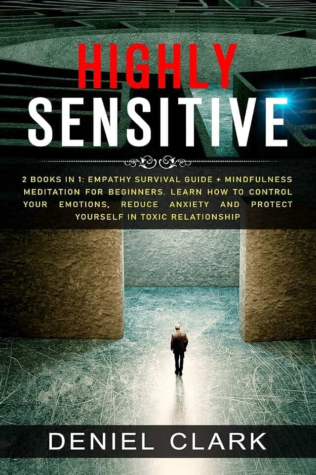 Highly Sensitive: 2 Books in 1: Empathy Survival Guide + Mindfulness Meditation for Beginners. Learn How to Control Your Emotions, Reduce Anxiety And Protect Yourself in Toxic Relationship