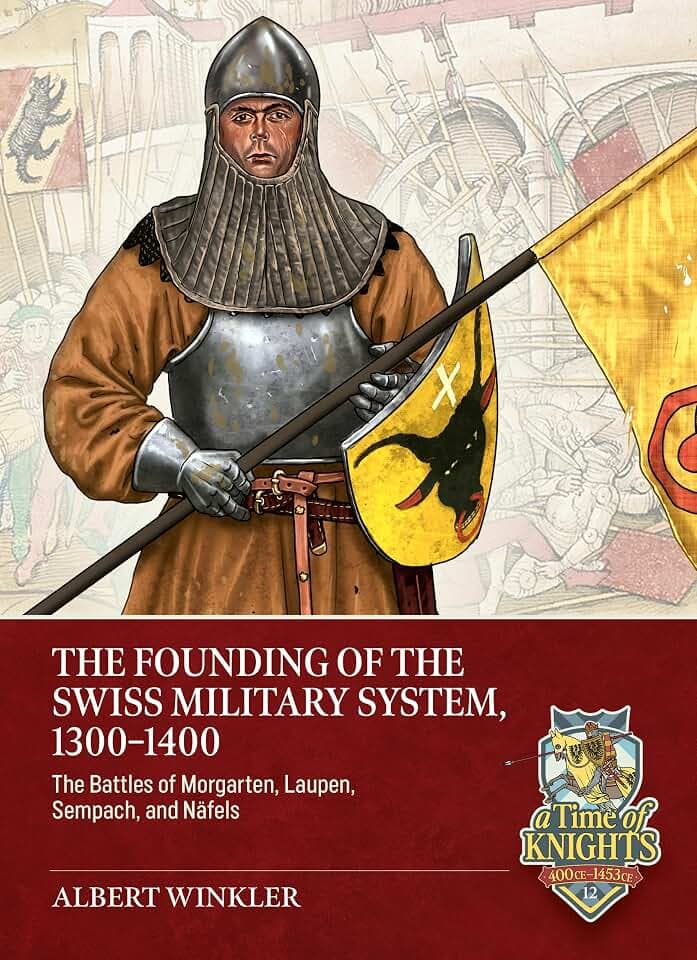 The Founding of the Swiss Military System, 1300 to 1400: The Battles of Morgarten, Laupen, Sempach, and Näfels (A Time of Knights 400 CE to 1453 CE)