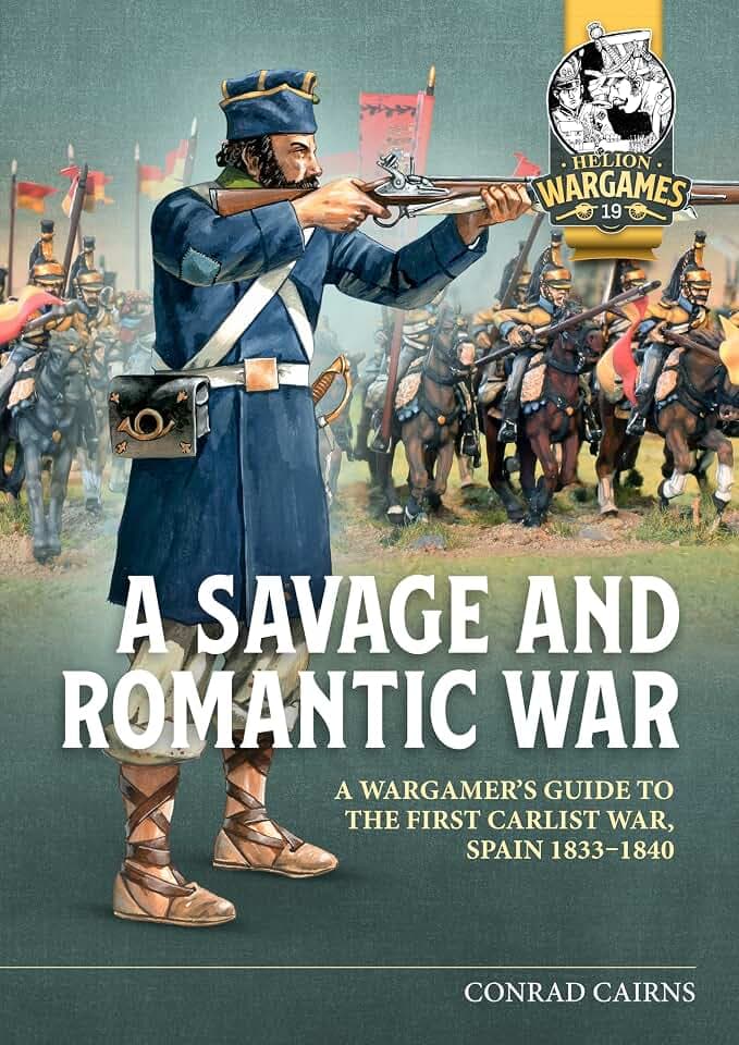 A Savage and Romantic War: A Wargamer’s Guide to the First Carlist War, Spain 1833-1840 (Helion Wargames, 19, Band 19)