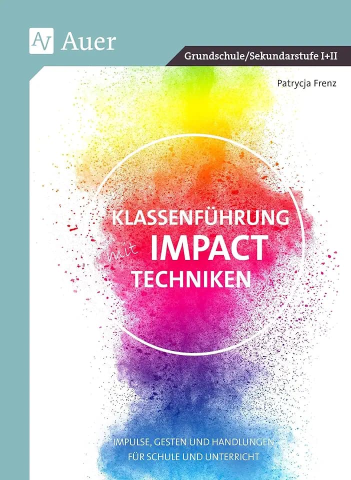 Klassenführung mit Impact-Techniken: Impulse, Gesten und Handlungen für Schule und Unterricht