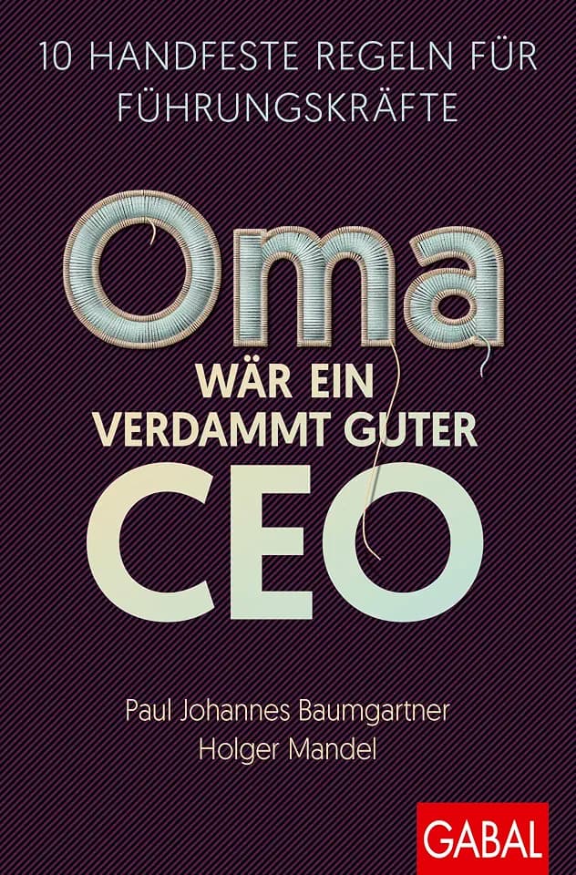 Oma wär ein verdammt guter CEO: 10 handfeste Regeln für Führungskräfte (Dein Business)