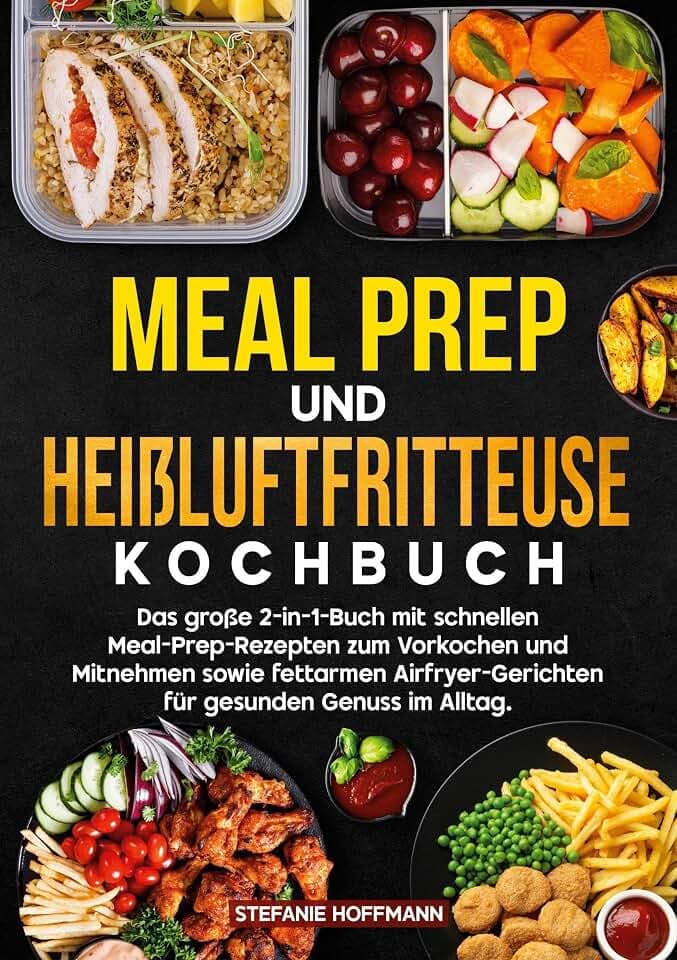 Meal Prep und Heißluftfritteuse Kochbuch: Das große 2-in-1-Buch mit schnellen Meal-Prep-Rezepten zum Vorkochen und Mitnehmen sowie fettarmen Airfryer-Gerichten für gesunden Genuss im Alltag.