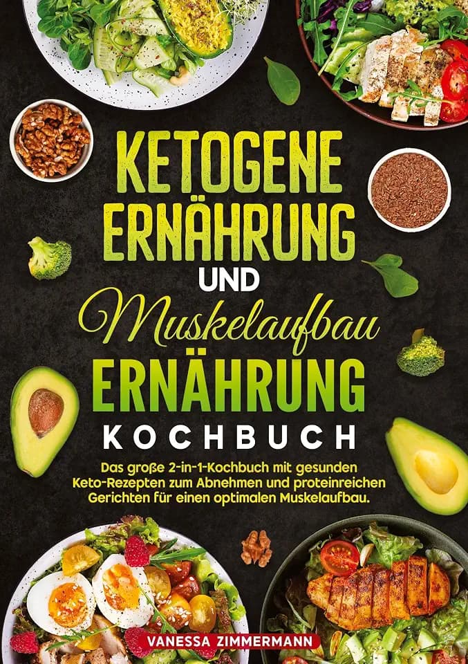 Ketogene Ernährung und Muskelaufbau Ernährung Kochbuch: Das große 2-in-1-Kochbuch mit gesunden Keto-Rezepten zum Abnehmen und proteinreichen Gerichten für einen optimalen Muskelaufbau.