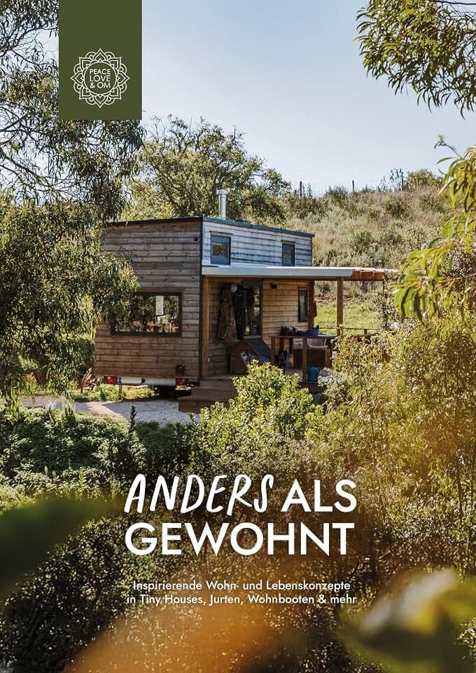 Anders als gewohnt: Leben in Tiny Houses, Jurten, Hausbooten, Earthships und mehr (Peace Love & Om): 25 Porträts über alternative Wohnformen, Minimalismus & Slow Living