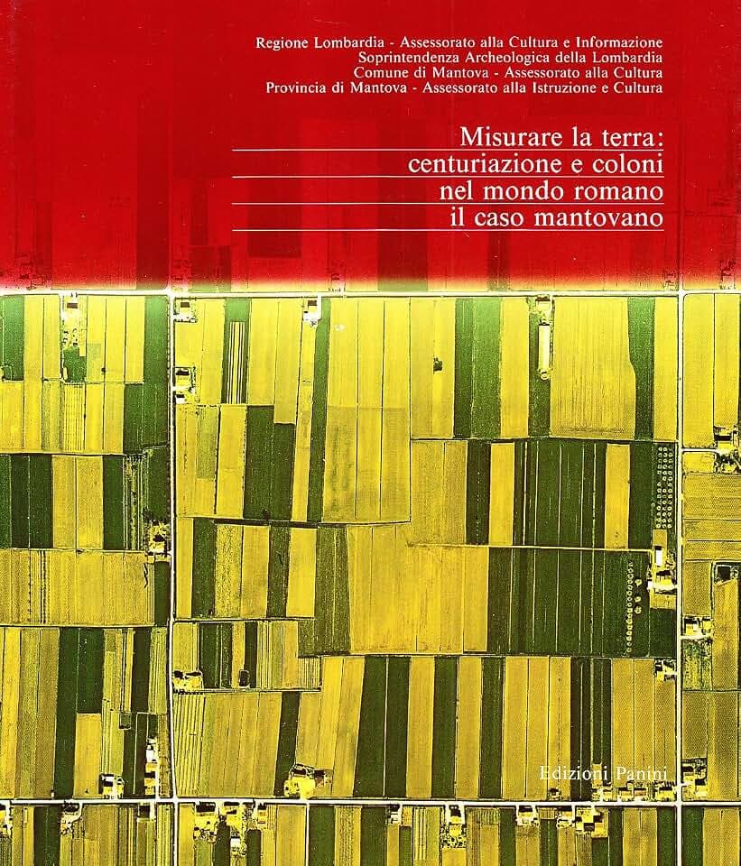Misurare la terra: centuriazione e coloni nel mondo romano. Il caso mantovano (Archeologia)