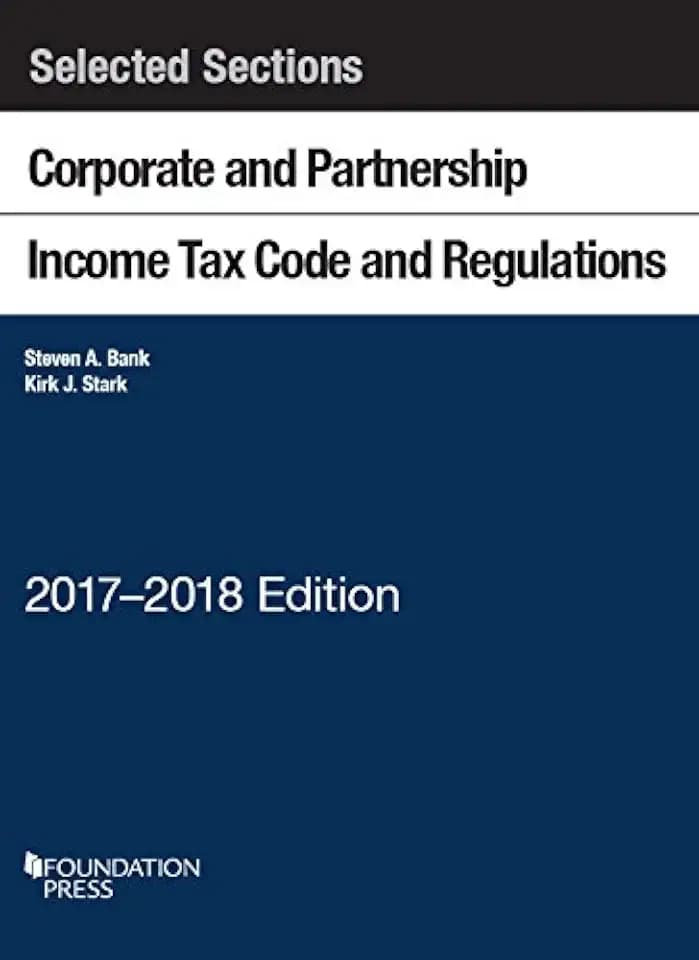 Selected Sections Corporate and Partnership Income Tax Code and Regulations: 2017-2018 (Selected Statutes)