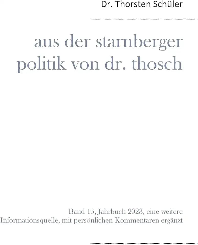 Aus der Starnberger Politik von Dr. Thosch: Band 15, Jahrbuch 2023, eine weitere Informationsquelle, mit persönlichen Kommentaren ergänzt