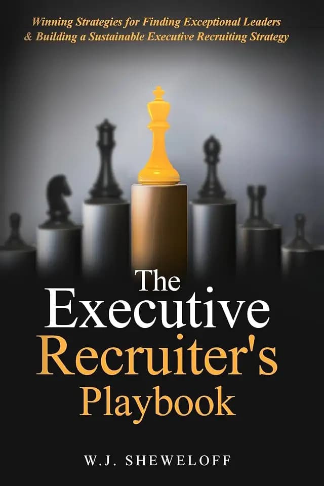 The Executive Recruiter's Playbook: Winning Strategies for Finding Exceptional Leaders & Building a Sustainable Executive Recruiting Strategy