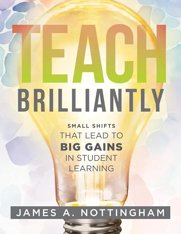 Teach Brilliantly: Small Shifts That Lead to Big Gains in Student Learning (The big book of quick tips every K–12 teacher needs to improve student learning outcomes)