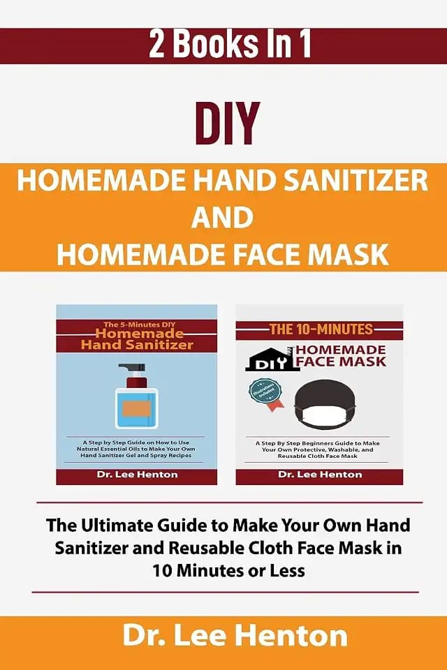 DIY Homemade Hand Sanitizer and Homemade Face Mask: The Ultimate Guide to Make Your Own Hand Sanitizer and Reusable Cloth Face Mask in 10 Minutes or Less (2 Books In 1)