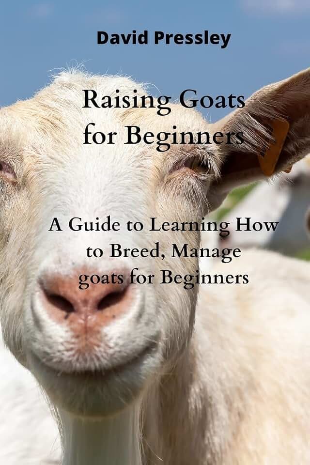 Raising Goats for Beginners: A Guide to Learning How to Breed, Manage goats for Beginners