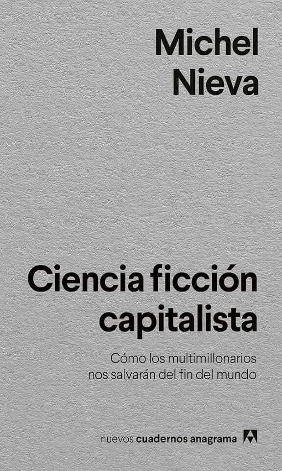 Ciencia ficción capitalista: Cómo los multimillonarios nos salvarán del fin del mundo (Nuevos cuadernos Anagrama)
