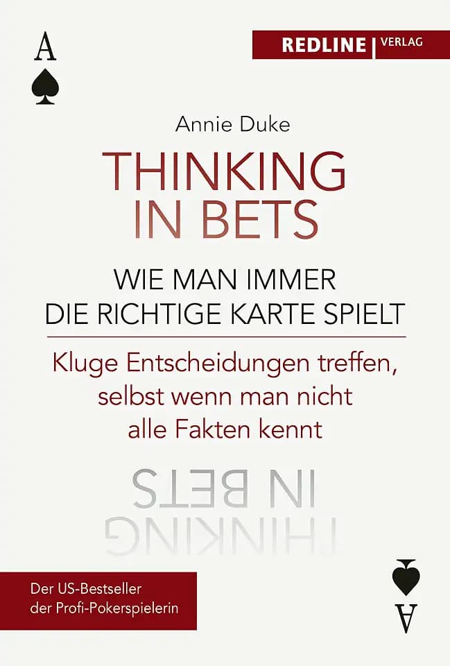 Thinking in bets – wie man immer die richtige Karte spielt: Kluge Entscheidungen treffen, selbst wenn man nicht alle Fakten kennt
