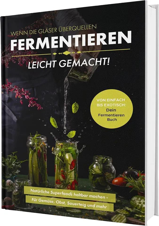 Fermentieren leicht gemacht! Wenn die Gläser überquellen – Von einfach bis exotisch: Natürliche Superfoods haltbar machen - Für Gemüse, Obst, Sauerteig und mehr | Dein Fermentieren Buch