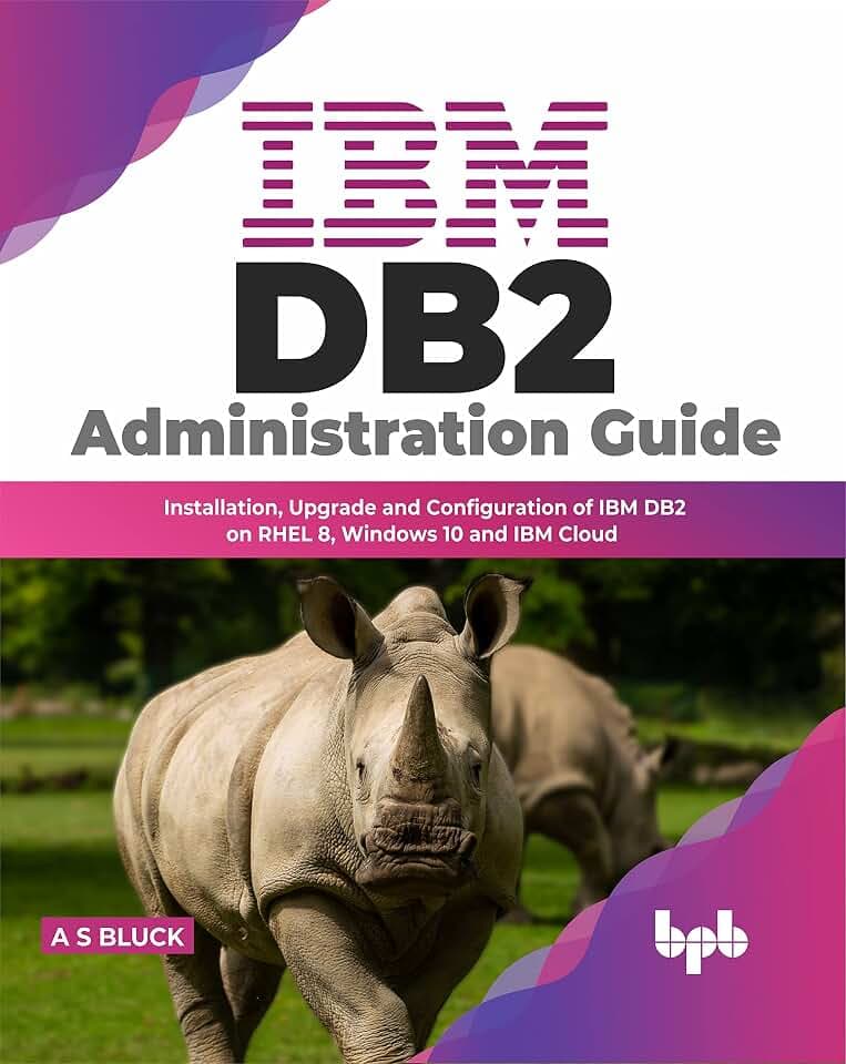 IBM DB2 Administration Guide: Installation, Upgrade and Configuration of IBM DB2 on RHEL 8, Windows 10 and IBM Cloud